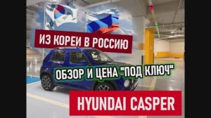 HYUNDAI CASPER на турбине из Кореи в Россию. Обзор и цена "под ключ"