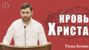 "Кровь Христа" - Руслан Керимов | Проповедь