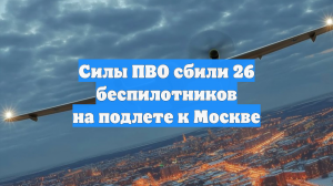 Силы ПВО сбили 26 беспилотников на подлете к Москве