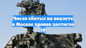 Число сбитых на подлете к Москве дронов достигло 19