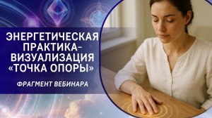 Энергетическая практика-визуализация «Точка опоры». Фрагмент бесплатного вебинара от 30.05.22