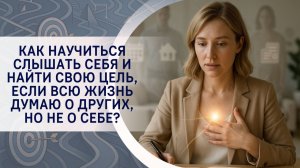 Как научиться слышать себя и найти свою цель, если всю жизнь думаю о других, но не о себе?
