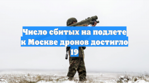 Число сбитых на подлете к Москве дронов достигло 19