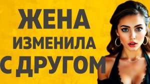 Жена изменила с другом, никогда бы не подумал. Расскажу тебе. Любовные истории.