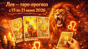 ♌ Лев — таро-прогноз с 15 по 21 июня 2026: энергия обновления 🔮