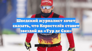 Шведский журналист хочет сказать, что Коростелёв станет звездой на «Тур де Ски»