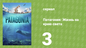 Патагония: Жизнь на краю света 1 сезон 3 серия (документальный сериал, 2022)
