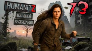 100 ДНЕЙ ВЫЖИВАНИЯ: ДЕНЬ#73 / HumanitZ
