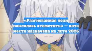«Разгневанная леди поклялась отомстить» — дата мести назначена на лето 2026