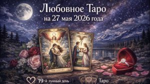 💖 Любовное Таро на 27 мая 2026 года: искренность, доверие и новый импульс 🔮✨