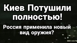 КИЕВ ПОТУШИЛИ ПОЛНОСТЬЮ! РОССИЯ ПРИМЕНИЛА НОВЫЙ ТИП ОРУЖИЯ?