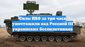 Силы ПВО за три часа уничтожили над Россией 111 украинских беспилотников
