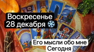 ВОСКРЕСЕНЬЕ 28 ДЕКАБРЯ❄️. Его мысли обо мне сегодня🤔✨Таро. Гадание. Tarot