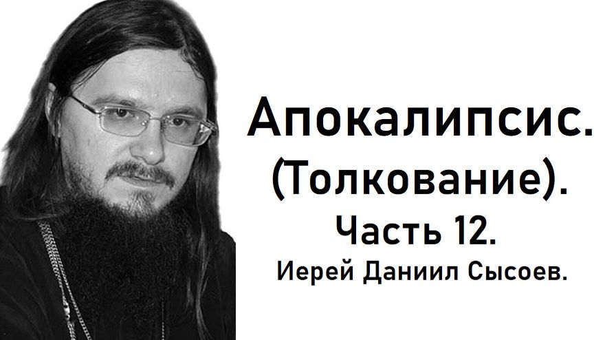 Толкование книги Апокалипсис. Часть 12. Иерей Даниил Сысоев. смотреть онлайн