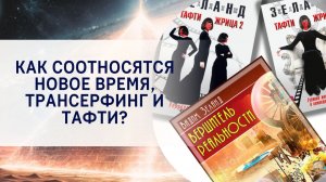 Как соотносятся Новое время, Трансерфинг и Тафти?