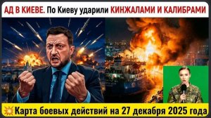 АД В КИЕВЕ. По Киеву ударили КИНЖАЛАМИ И КАЛИБРАМИ 💥  Карта боевых действий на 27 декабря 2025 года