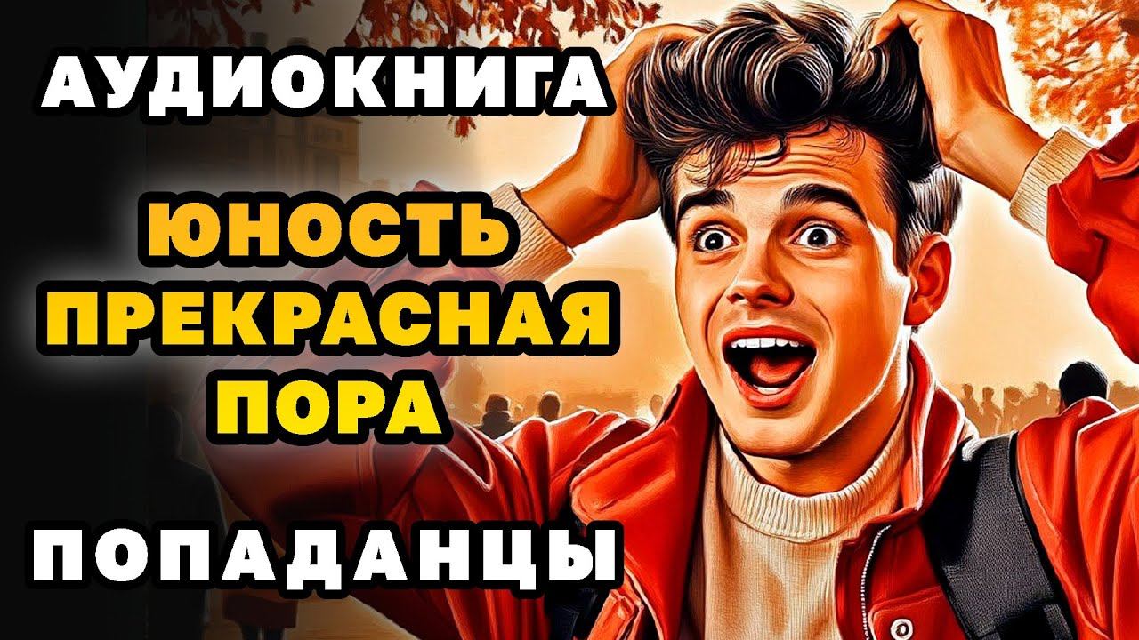 АУДИОКНИГА ПОПАДАНЦЫ ✪ ЮНОСТЬ - ПРЕКРАСНАЯ ПОРА ✪ ПОЛНОСТЬЮ