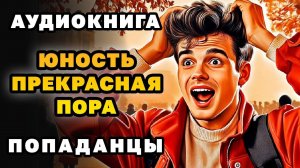 АУДИОКНИГА ПОПАДАНЦЫ ✪ ЮНОСТЬ - ПРЕКРАСНАЯ ПОРА ✪ ПОЛНОСТЬЮ