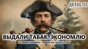 🔥ВЫДАЛИ ТАБАК. ЭКОНОМЛЮ I №3 | Ultimate General: American Revolution
