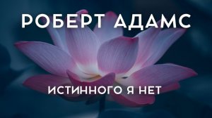Истинного я нет. Роберт Адамс