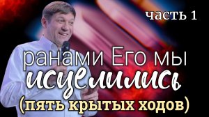 Часть 1. Ранами Его мы исцелились (пять крытых ходов).