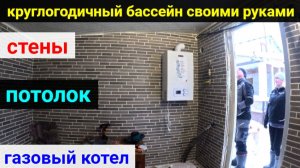 ВСЕСЕЗОННЫЙ БАССЕЙН своими руками. ЧАСТЬ 21. Установили газовый котел. Стены. Потолок.