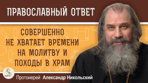 Совершенно не хватает времени на молитву и походы в храм.   Протоиерей Александр Никольский