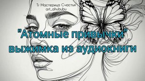 «АТОМНЫЕ ПРИВЫЧКИ» Аудиокнига ВЫЖИМКА. Хочешь новую лу