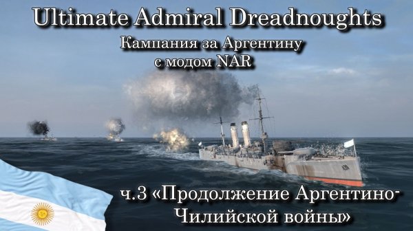 Ultimate Admiral: Dreadnoughts. За Аргентину с модом NAR ч.3 "Продолжение Аргентино-Чилийской войны"
