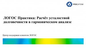 ЛОГОС Практика: вебинар "Расчёт усталостной долговечности в гармоническом анализе"
