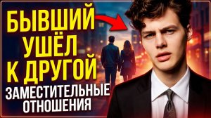 БЫВШИЙ УШЁЛ К ДРУГОЙ! ЗАМЕСТИТЕЛЬНЫЕ ОТНОШЕНИЯ ТВОЕГО БЫВШЕГО!