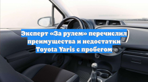 Эксперт «За рулем» перечислил преимущества и недостатки Toyota Yaris с пробегом
