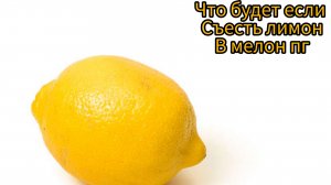 Что будет если съесть лимон в мелон пг!