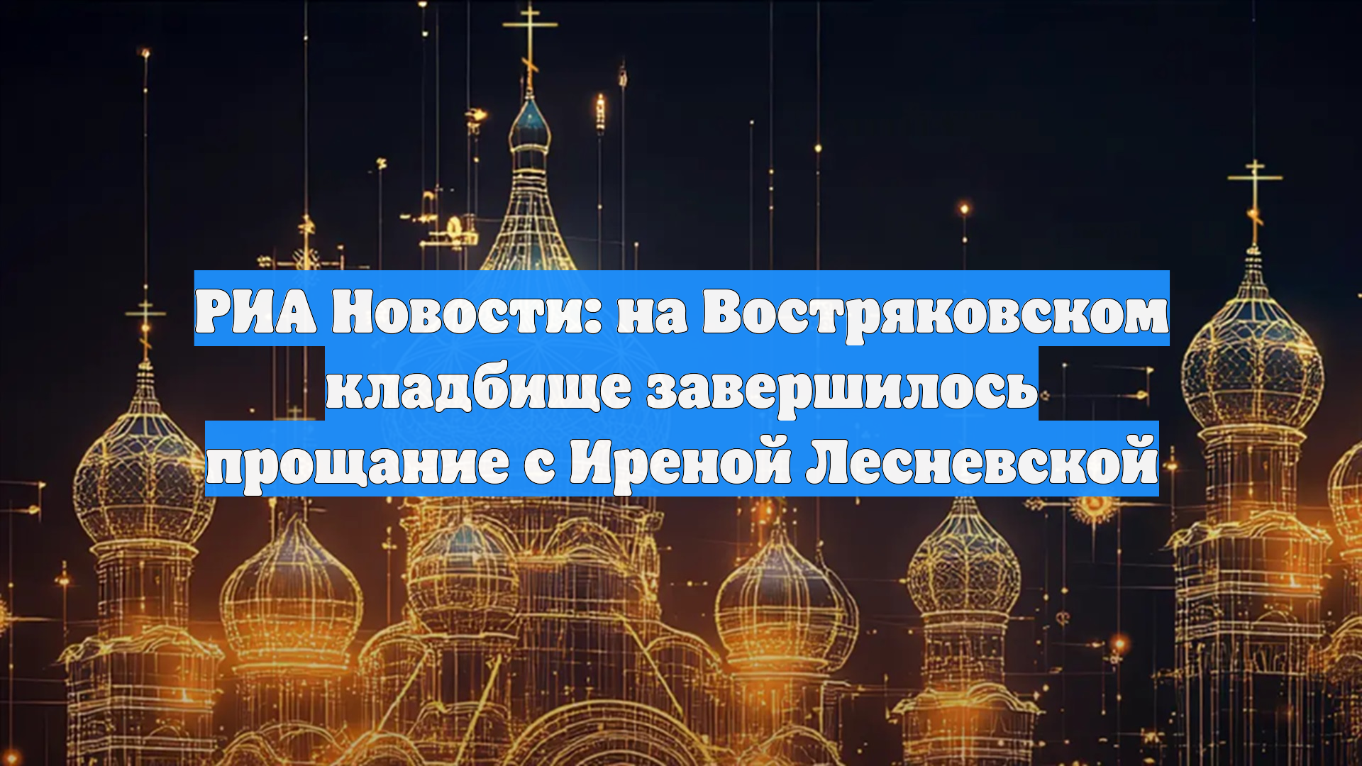 РИА Новости: на Востряковском кладбище завершилось прощание с Иреной Лесневской смотреть онлайн
