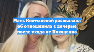 Мать Костылевой рассказала об отношениях с дочерью после ухода от Плющенко