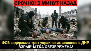 Срочно! 5 минут назад ФСБ задержала трех украинских шпионов в ДНР