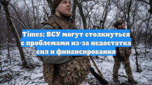 Times: ВСУ могут столкнуться с проблемами из-за недостатка сил и финансирования