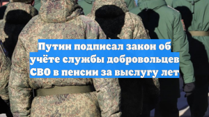 Путин подписал закон об учёте службы добровольцев СВО в пенсии за выслугу лет