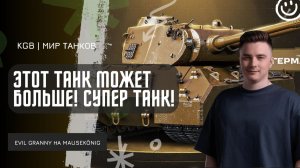 EviL GrannY ★  ЭТОТ ТАНК МОЖЕТ БОЛЬШЕ! ПЕРВЫЙ ХОРОШИЙ БОЙ НА MAUSEKONIG С ПОДПОРЧЕННЫМ ФИНАЛОМ!