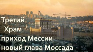 Новый глава МОССАДА третий ХРАМ приход МЕССИИ
