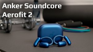Anker Soundcore AeroFit 2 — удобные спортивные наушники с неожиданно крутым звуком