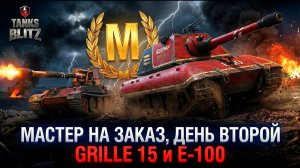 СТРАДАНИЯ ПРОДОЛЖАЮТСЯ Е-100 И GRILLE 15 НА МАСТЕРА ТАНКС БЛИЦ ⚖️