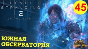 DEATH STRANDING 2: ON THE BEACH #45 🎮 PS5 ЮЖНЫЙ ФОРТ. ЮЖНАЯ ОБСЕРВАТОРИЯ. Прохождение на русском.