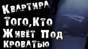 КВАРТИРА ТОГО, КТО ЖИВЁТ ПОД КРОВАТЬЮ - СТРАШИЛКИ НА НОЧЬ. СТРАШНЫЕ ИСТОРИИ НА НОЧЬ