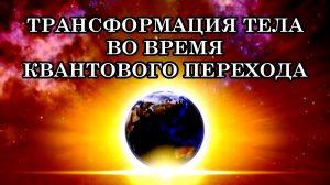 ТРАНСФОРМАЦИЯ ТЕЛА ВО ВРЕМЯ КВАНТОВОГО ПЕРЕХОДА
