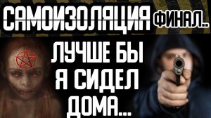 САМОИЗОЛЯЦИЯ "Лучше бы я сидел дома". Финал. Страшные истории на ночь, страшилки на ночь, рассказы