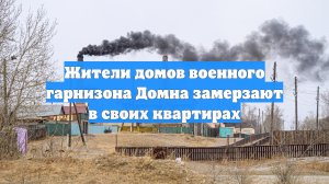 Жители домов военного гарнизона Домна замерзают в своих квартирах