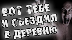 СТРАШНЫЕ ИСТОРИИ - ВОТ ТЕБЕ И СЪЕЗДИЛ В ДЕРЕВНЮ - СТРАШИЛКИ НА НОЧЬ
