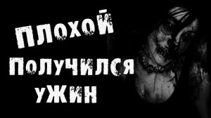 СТРАШНЫЕ ИСТОРИИ - ПЛОХОЙ ПОЛУЧИЛСЯ УЖИН - СТРАШИЛКИ НА НОЧЬ