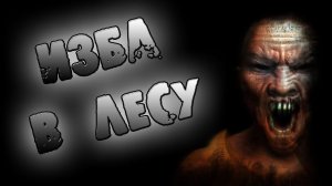 СТРАШНЫЕ ИСТОРИИ - ИЗБА В ЛЕСУ - СТРАШИЛКИ НА НОЧЬ